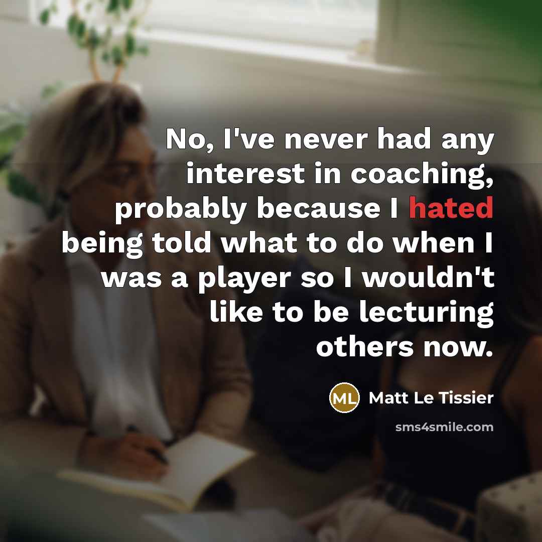 “No, I've never had any interest in coaching, probably because…” quote by Matt Le Tissier