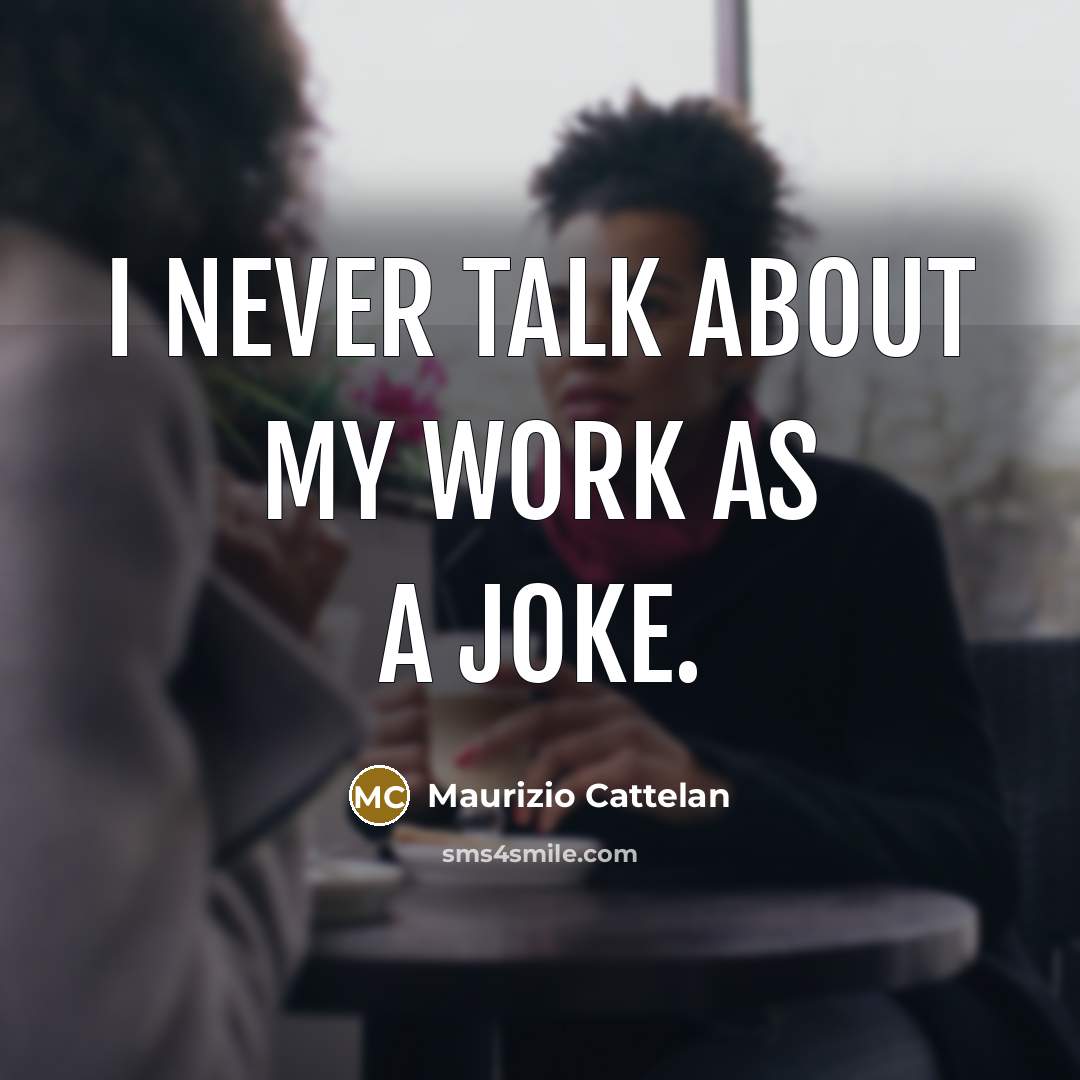 “I never talk about my work as a joke.…” quote by Maurizio Cattelan