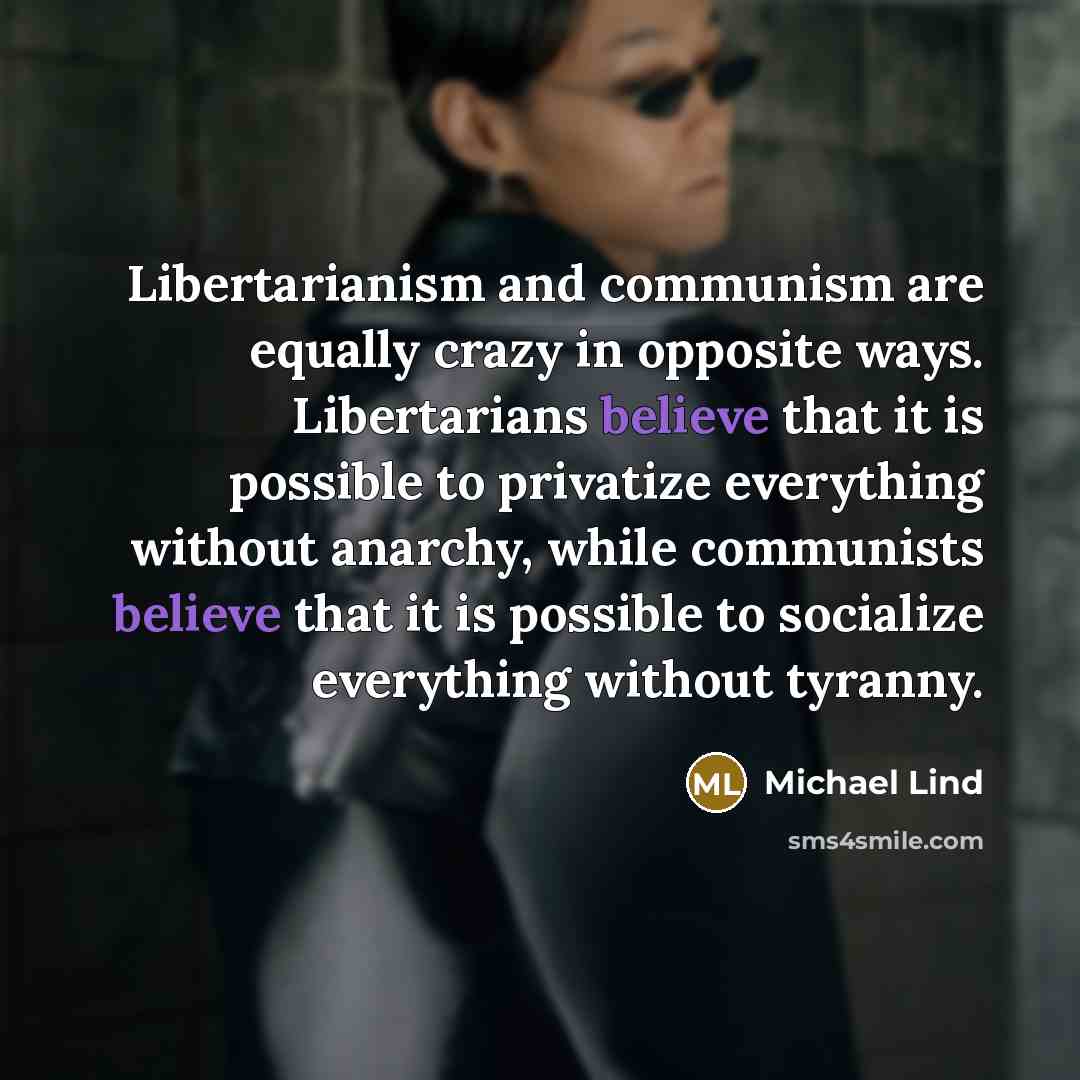 “Libertarianism and communism are equally crazy in opposite ways. Libertarians…” quote by Michael Lind
