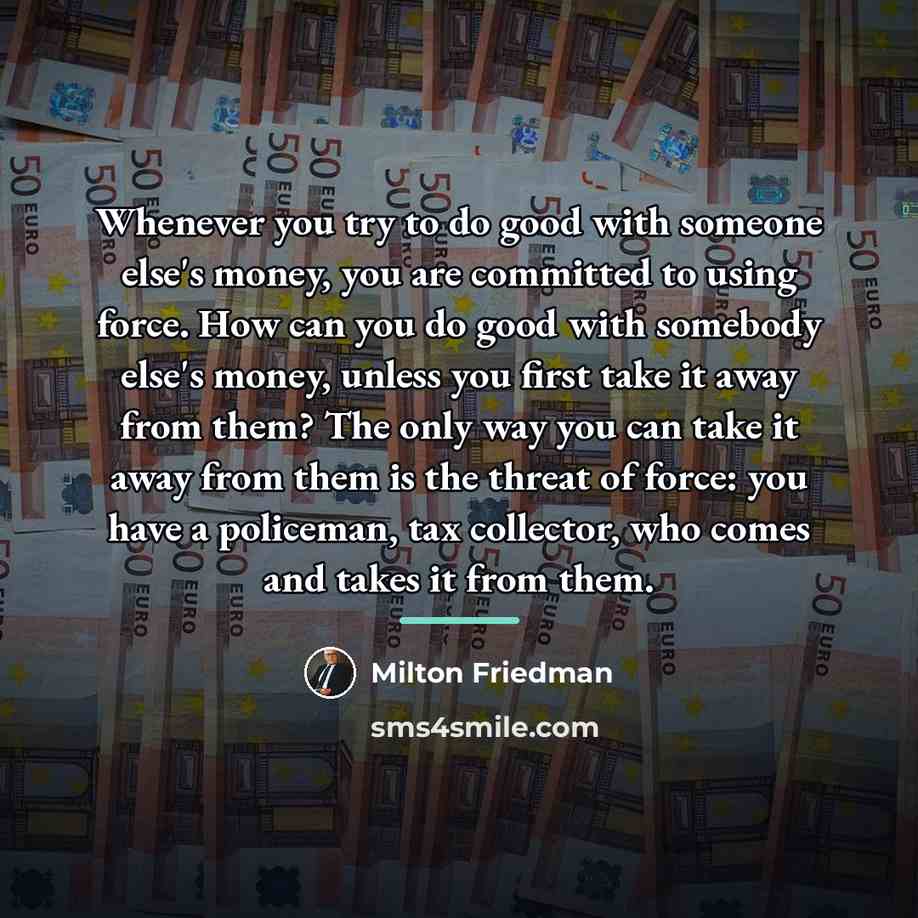 “Whenever you try to do good with someone else's money,…” quote by Milton Friedman