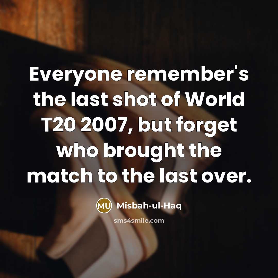 “Everyone remember's the last shot of World T20 2007, but…” quote by Misbah-ul-Haq