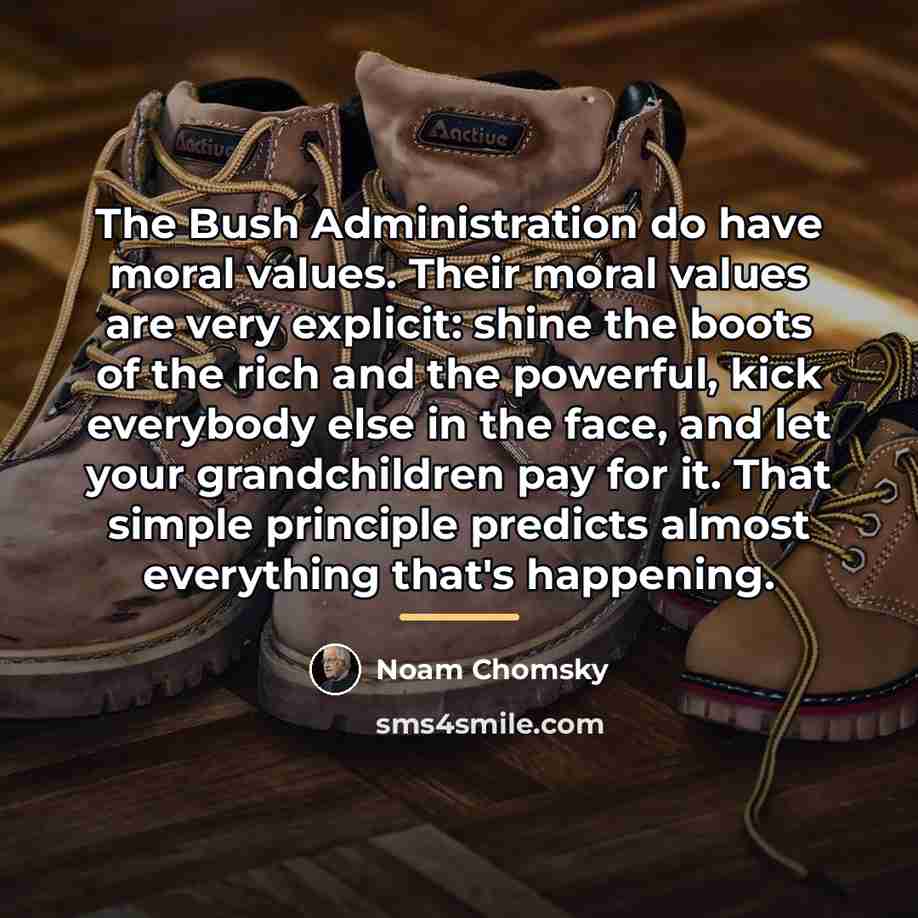 “The Bush Administration do have moral values. Their moral values…” quote by Noam Chomsky