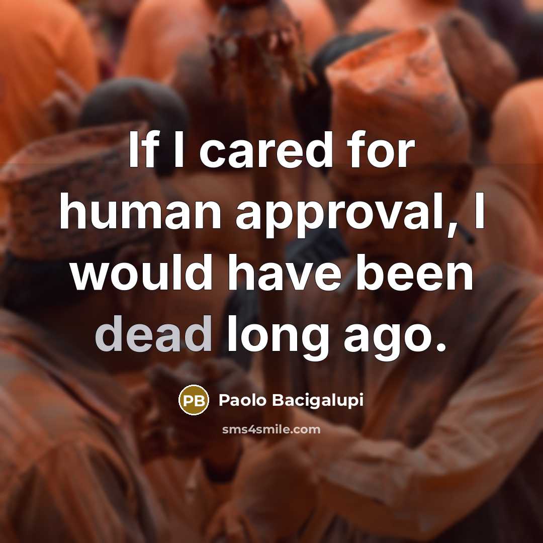 “If I cared for human approval, I would have been…” quote by Paolo Bacigalupi