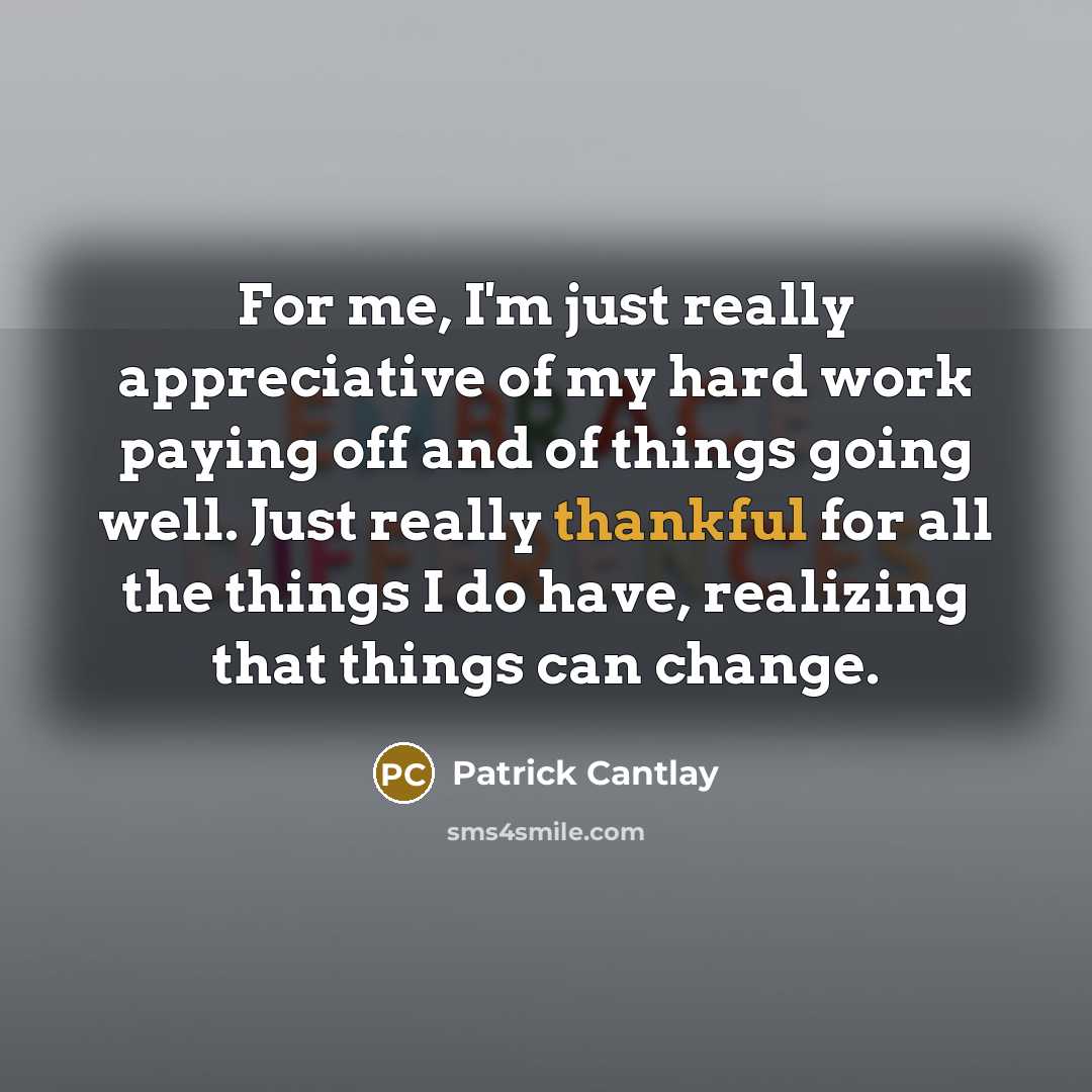 “For me, I'm just really appreciative of my hard work paying off and of things going well. Just really thankful for all the things I do have, realizing that things can change.” quote by Patrick Cantlay