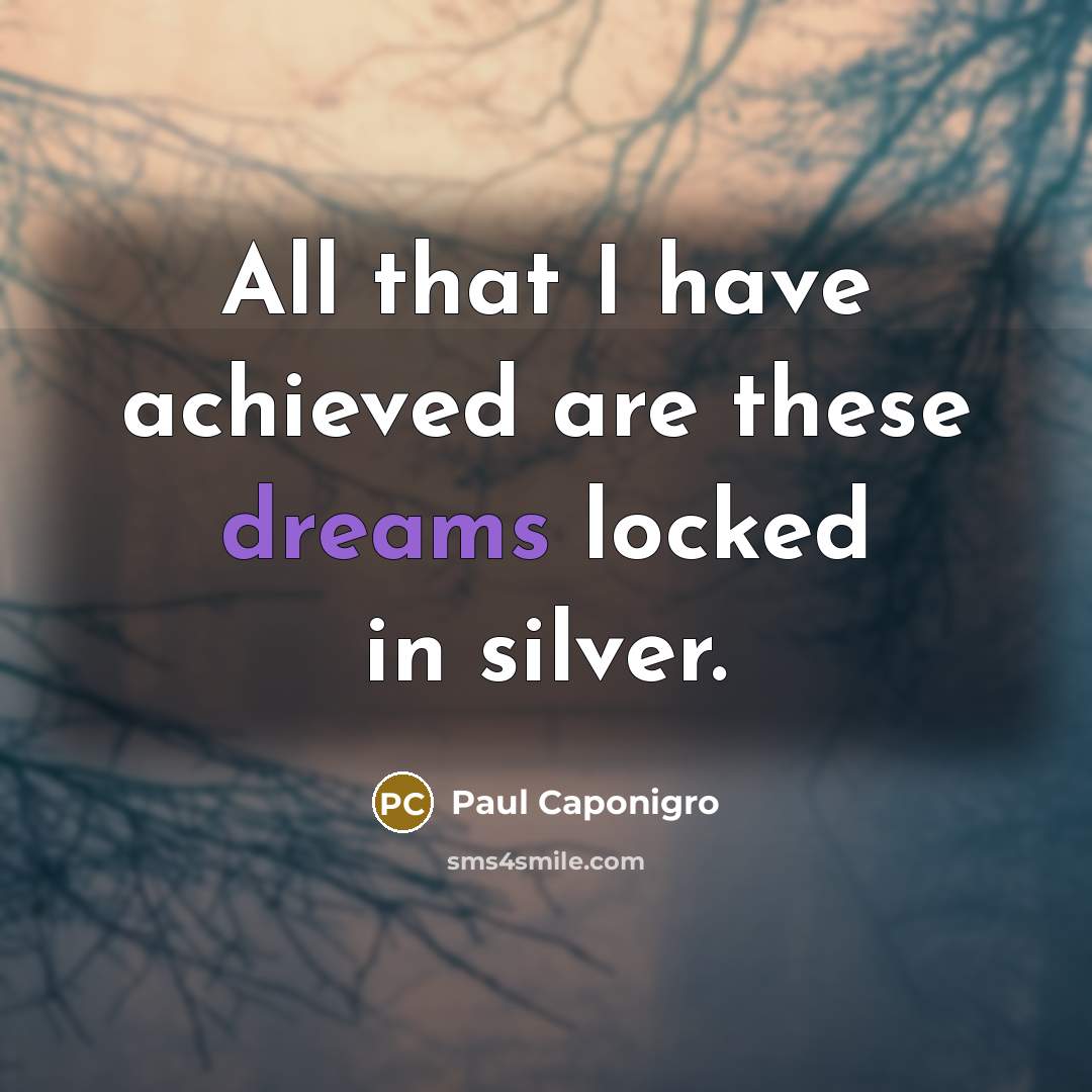 “All that I have achieved are these dreams locked in…” quote by Paul Caponigro