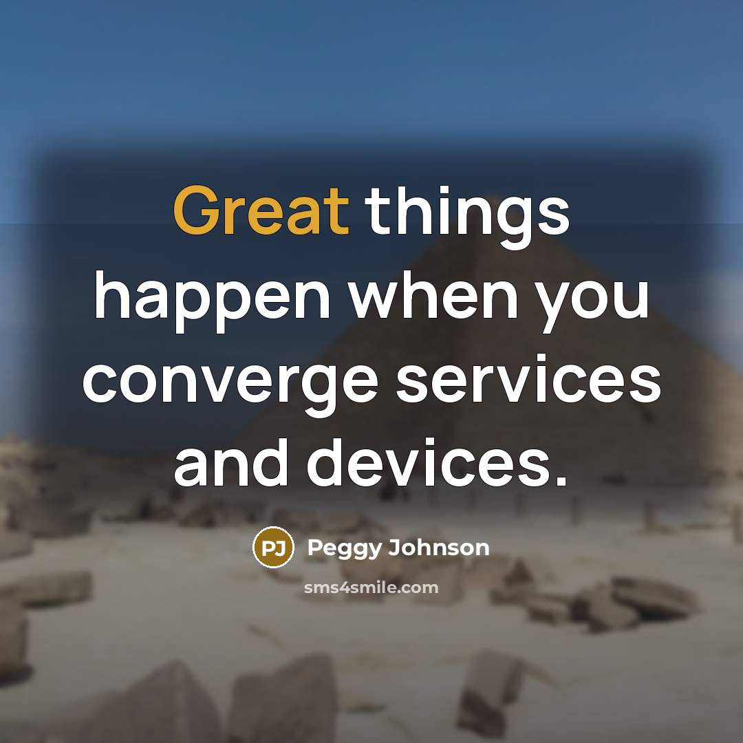 “Great things happen when you converge services and devices.…” quote by Peggy Johnson