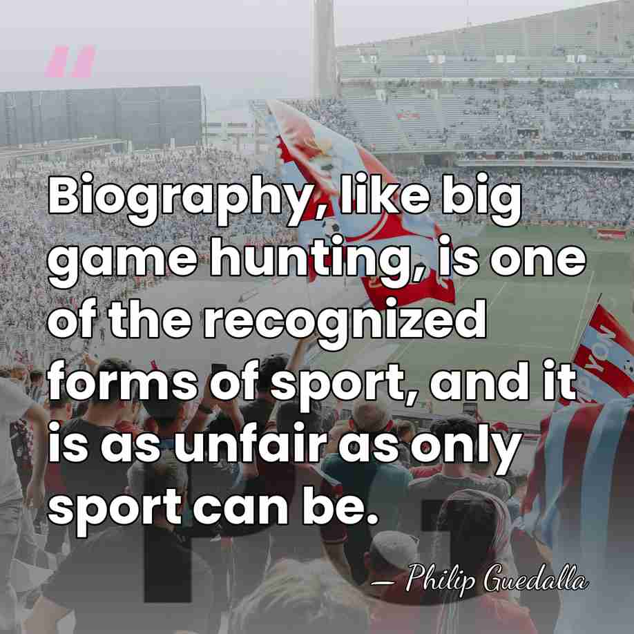 Biography, like big game hunting, is one of the recognized forms of&hellip; - Philip Guedalla