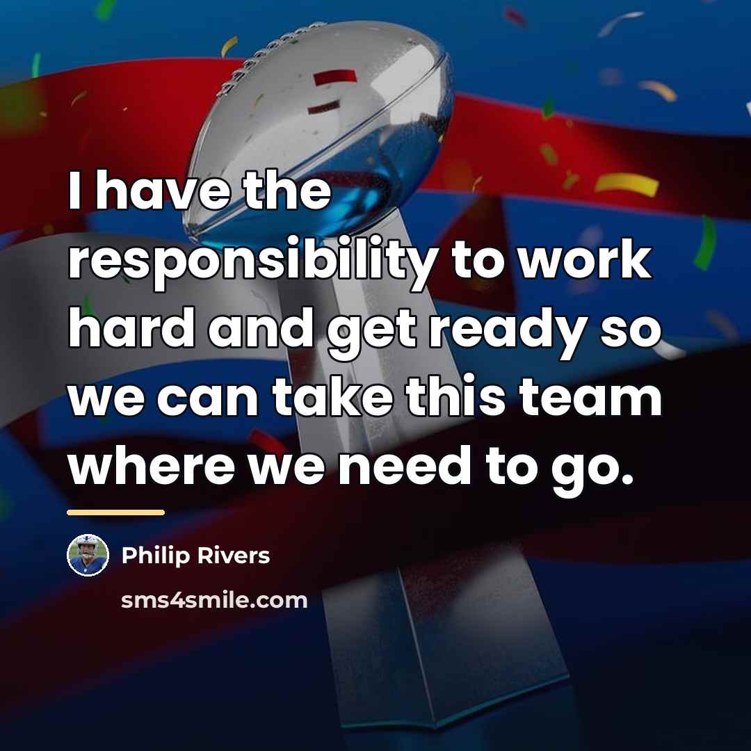 “I have the responsibility to work hard and get ready…” quote by Philip Rivers