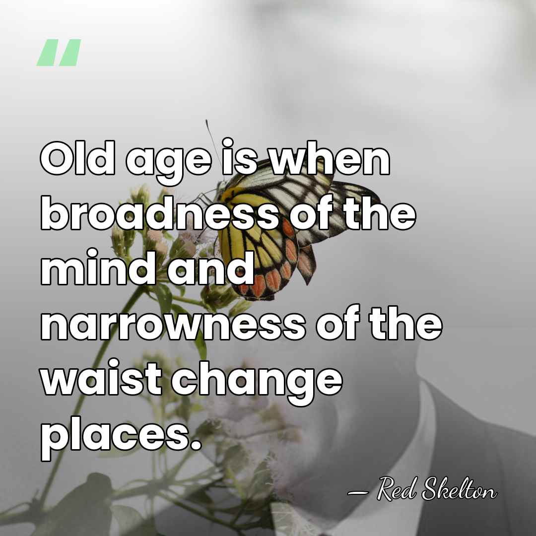 Old age is when broadness of the mind and narrowness of the&hellip; - Red Skelton