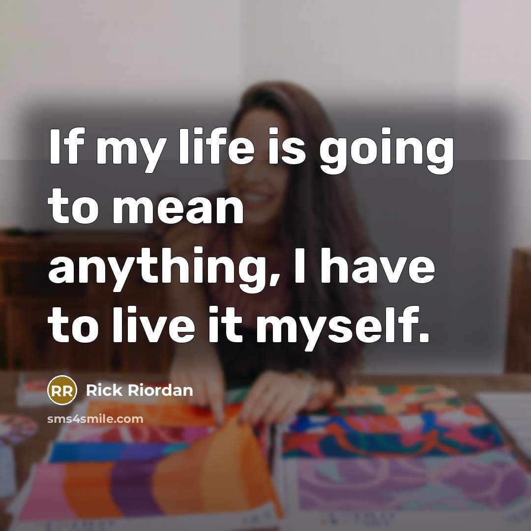 “If my life is going to mean anything, I have to live it myself.” quote by Rick Riordan