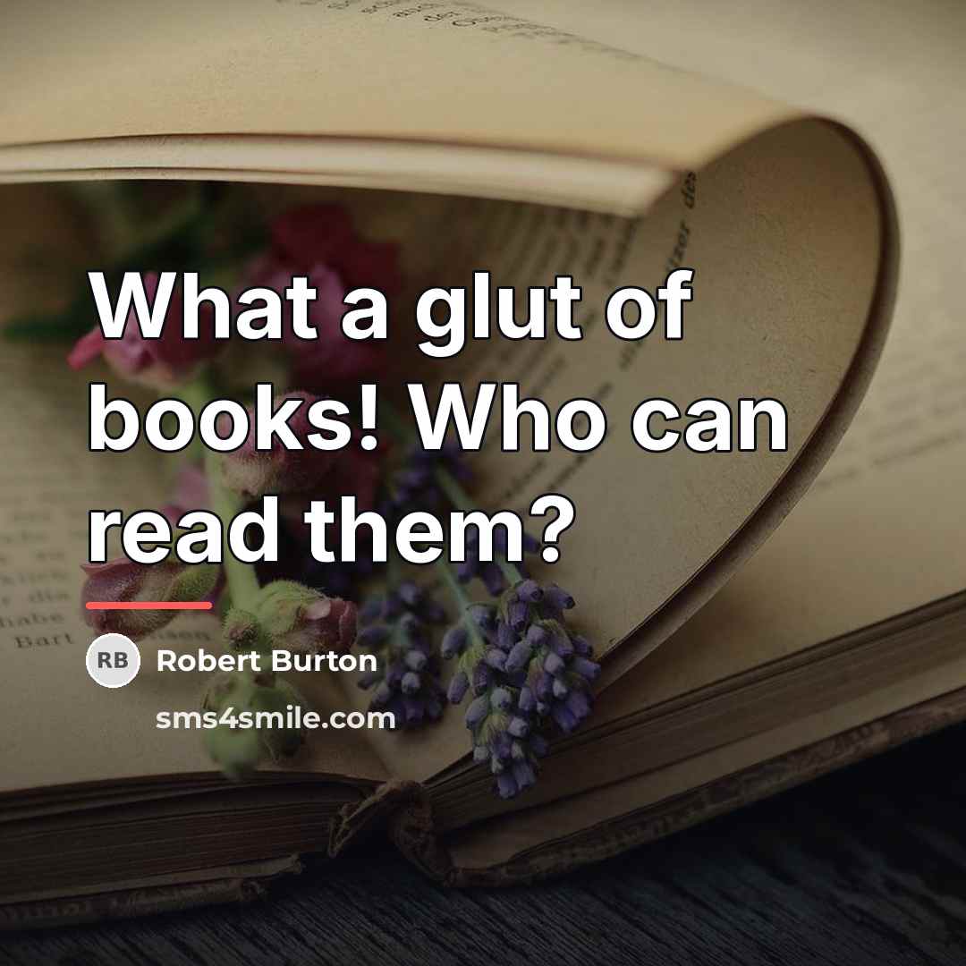 “What a glut of books! Who can read them?…” quote by Robert Burton