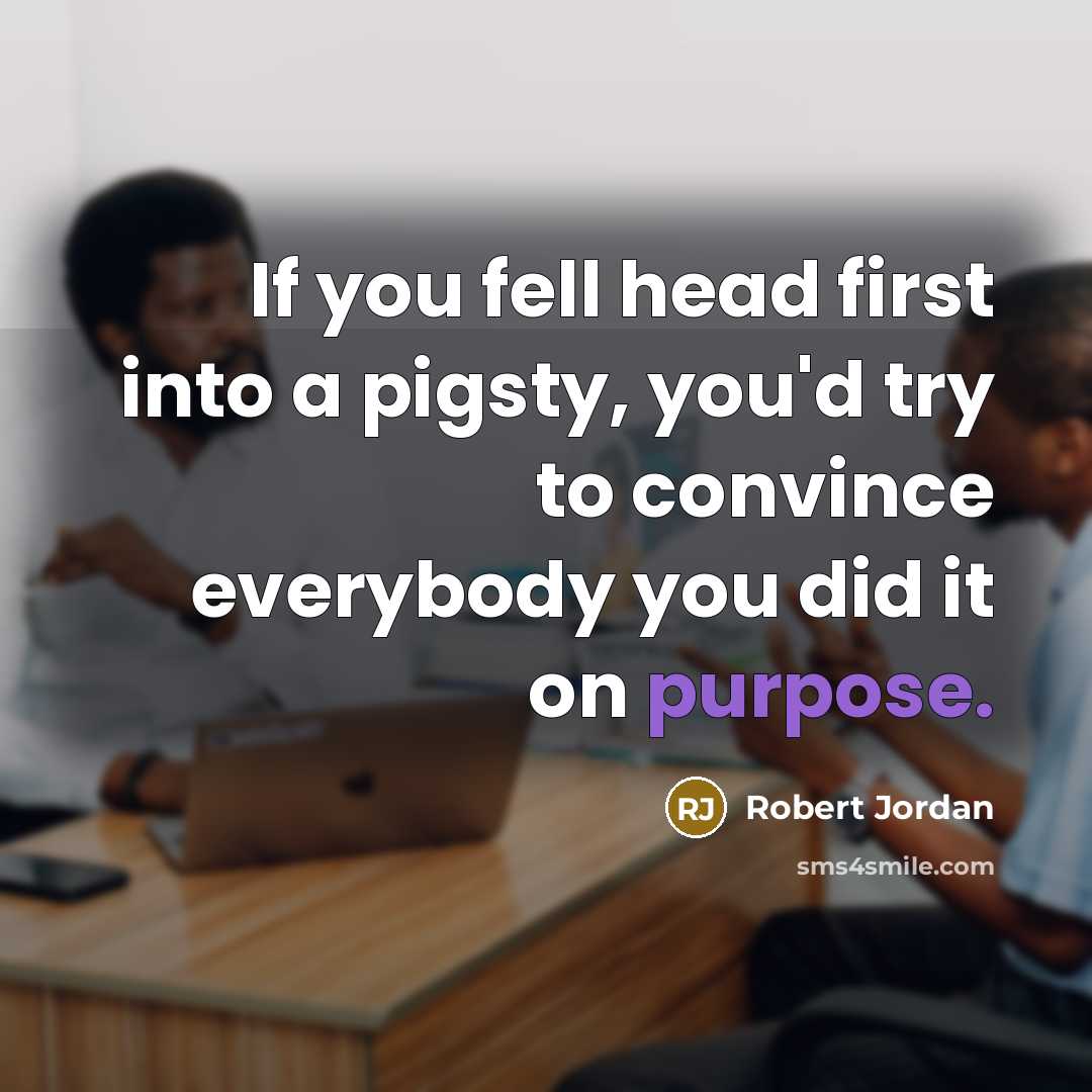 “If you fell head first into a pigsty, you'd try…” quote by Robert Jordan