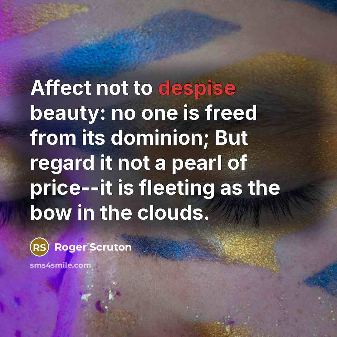“Affect not to despise beauty: no one is freed from…” quote by Roger Scruton