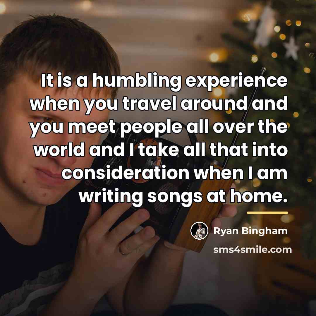 “It is a humbling experience when you travel around and…” quote by Ryan Bingham