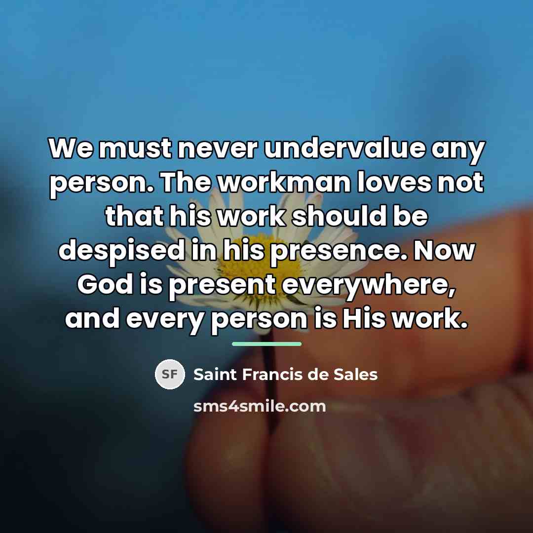 “We must never undervalue any person. The workman loves not…” quote by Saint Francis de Sales