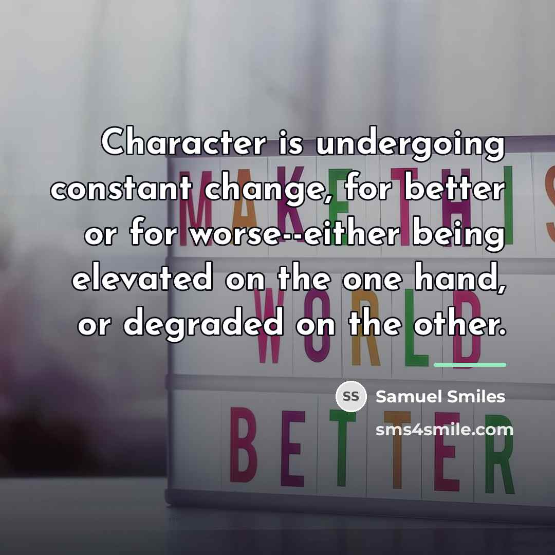 “Character is undergoing constant change, for better or for worse--either…” quote by Samuel Smiles