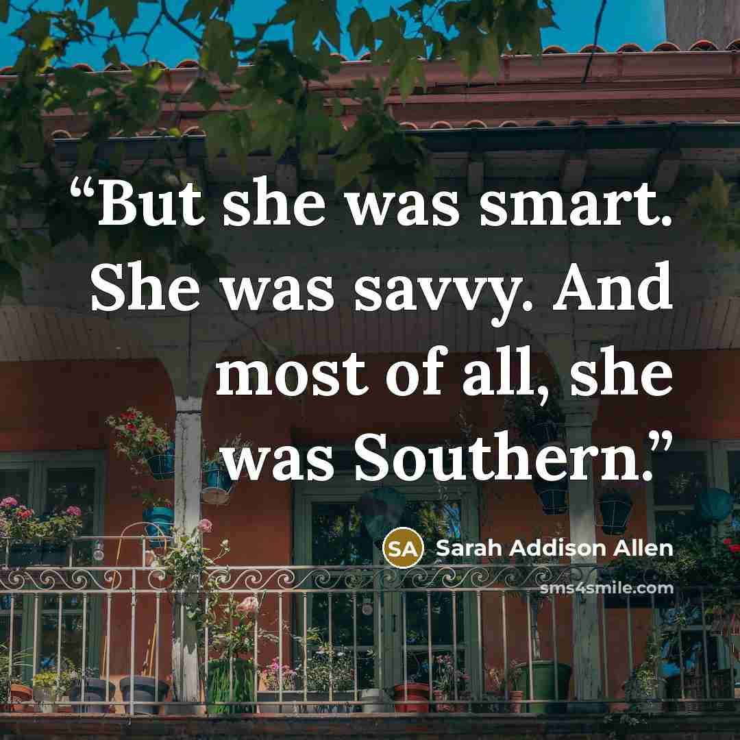 “But she was smart. She was savvy. And most of all, she was Southern.” quote by Sarah Addison Allen