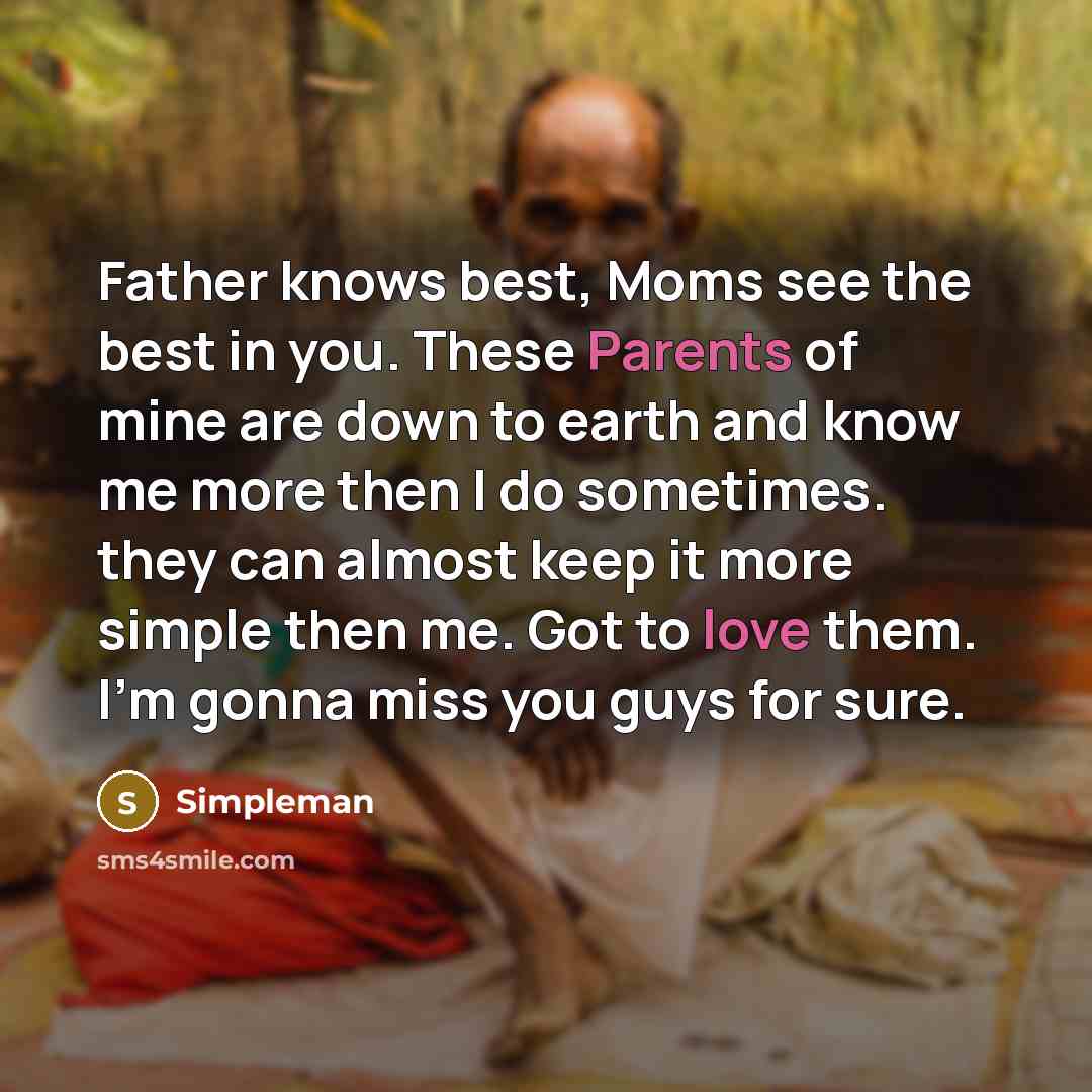 “Father knows best, Moms see the best in you. These Parents of mine are down to earth and know me more then I do sometimes. they can almost keep it more simple then me. Got to love them. I'm gonna miss you guys for sure.” quote by Simpleman