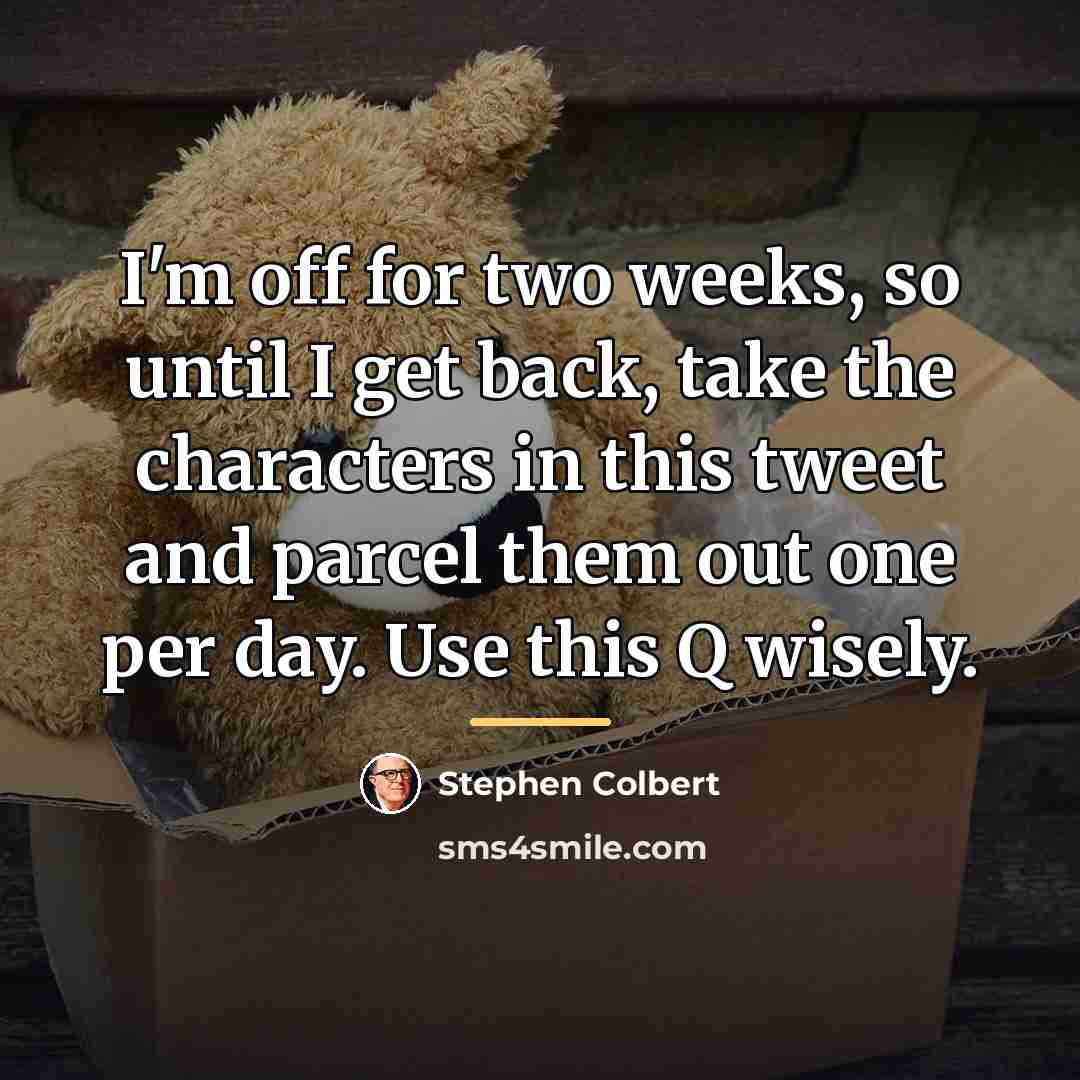 “I'm off for two weeks, so until I get back,…” quote by Stephen Colbert