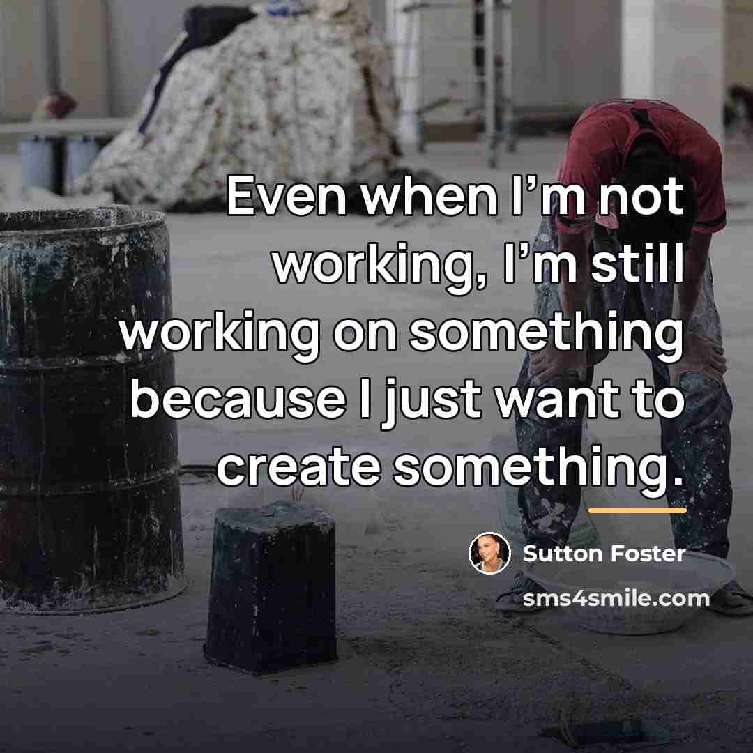 “Even when I’m not working, I’m still working on something…” quote by Sutton Foster