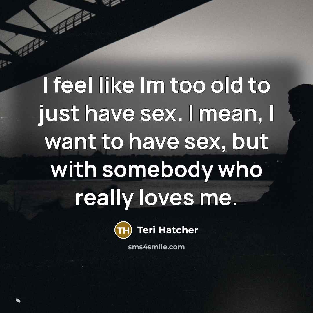 “I feel like Im too old to just have sex.…” quote by Teri Hatcher