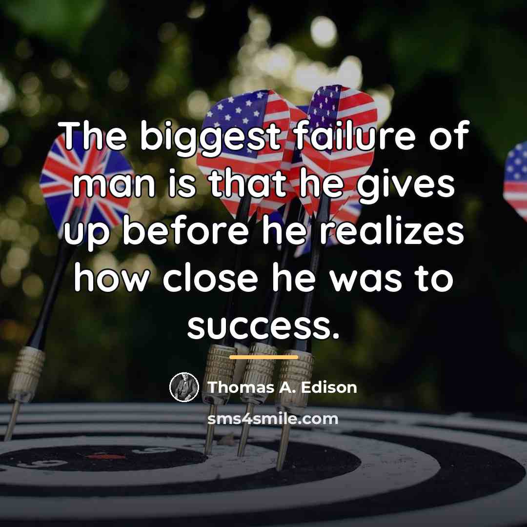“The biggest failure of man is that he gives up…” quote by Thomas A. Edison