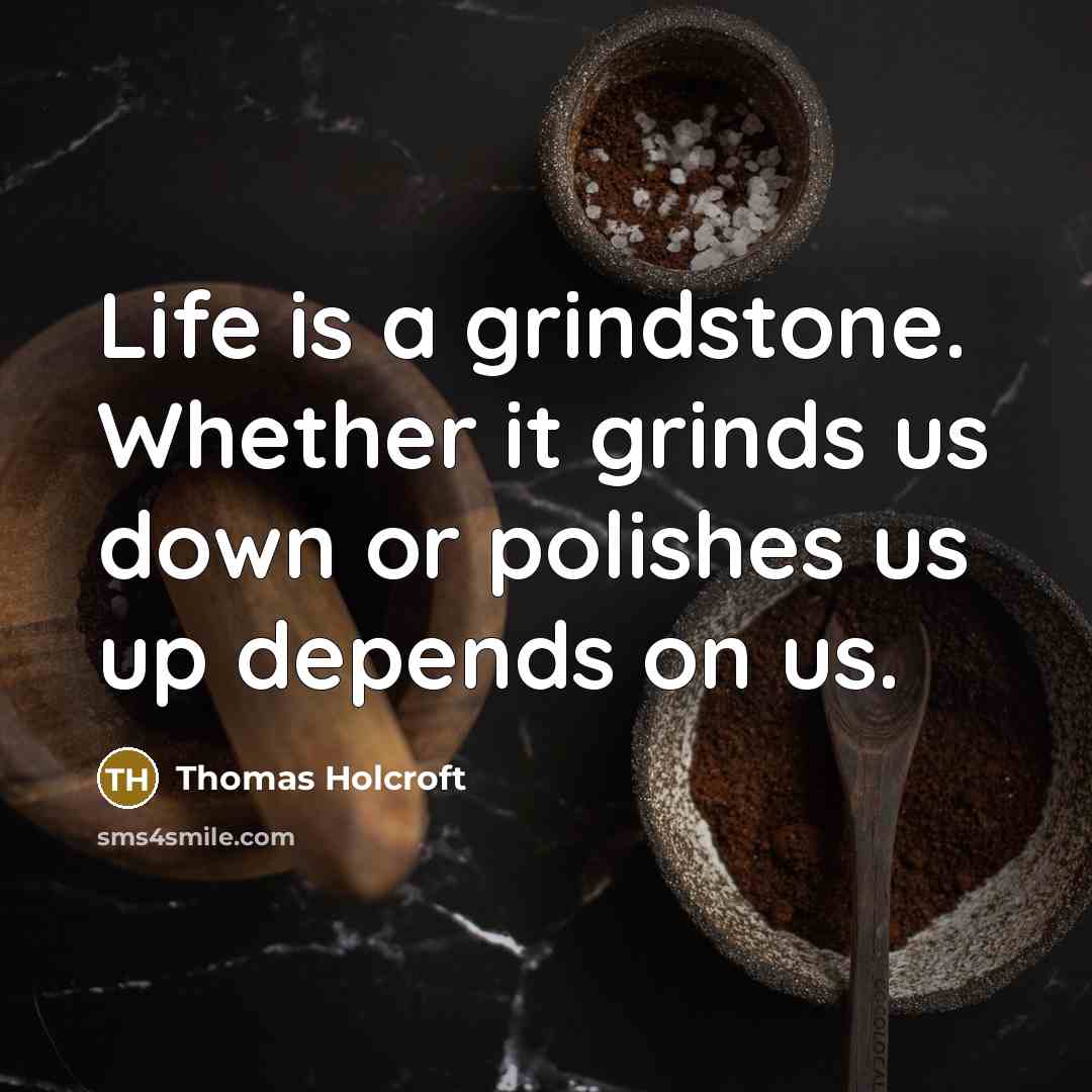 “Life is a grindstone. Whether it grinds us down or…” quote by Thomas Holcroft
