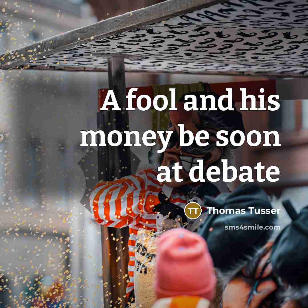 “A fool and his money be soon at debate…” quote by Thomas Tusser