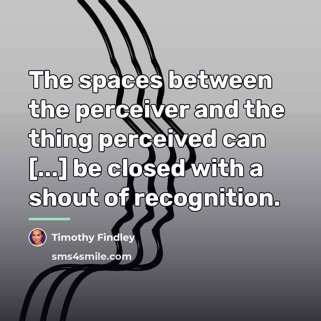 “The spaces between the perceiver and the thing perceived can…” quote by Timothy Findley