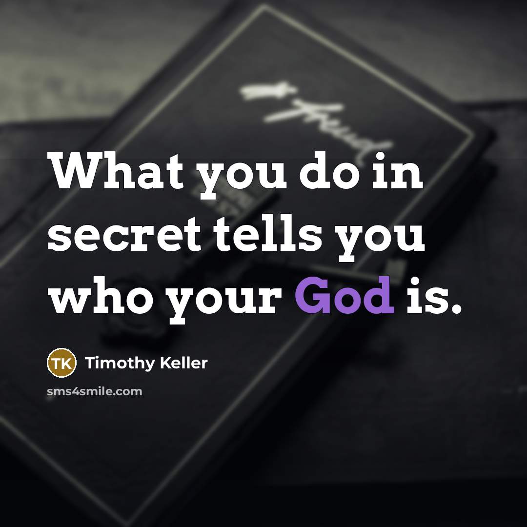 “What you do in secret tells you who your God…” quote by Timothy Keller