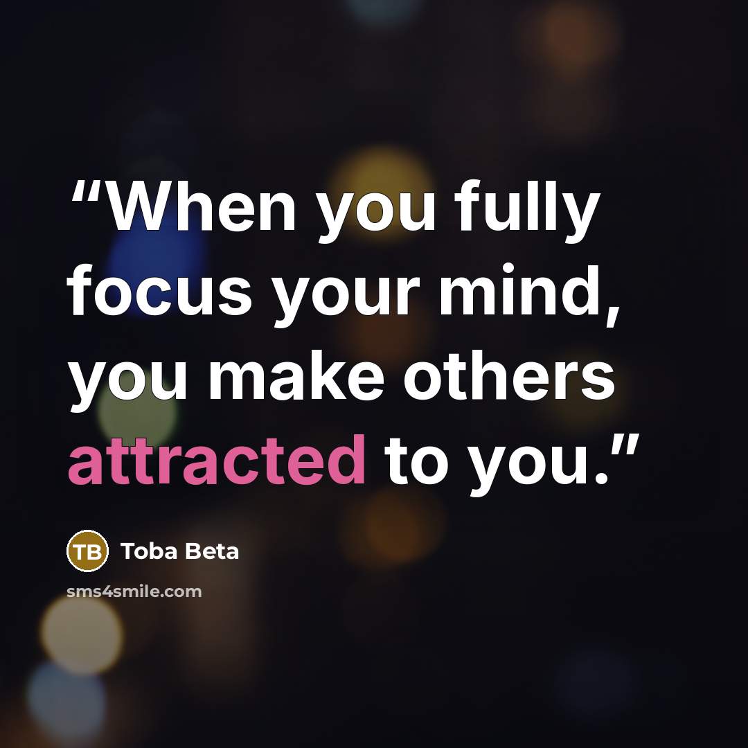 “When you fully focus your mind, you make others attracted to you.” quote by Toba Beta