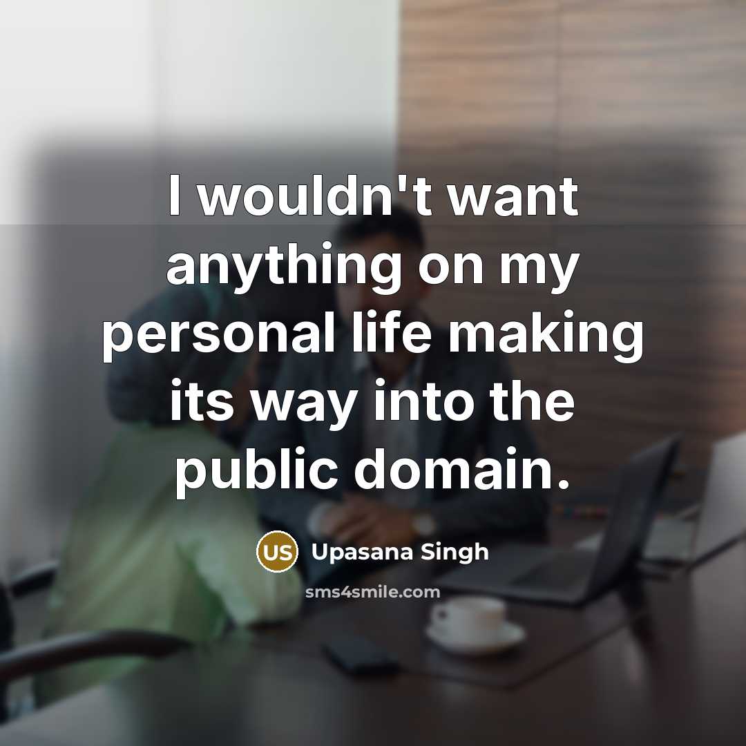 “I wouldn't want anything on my personal life making its…” quote by Upasana Singh