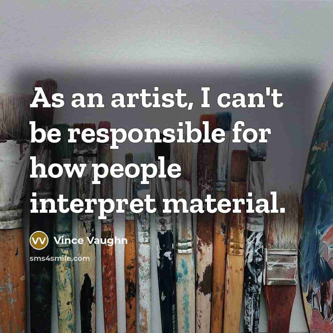 “As an artist, I can't be responsible for how people…” quote by Vince Vaughn