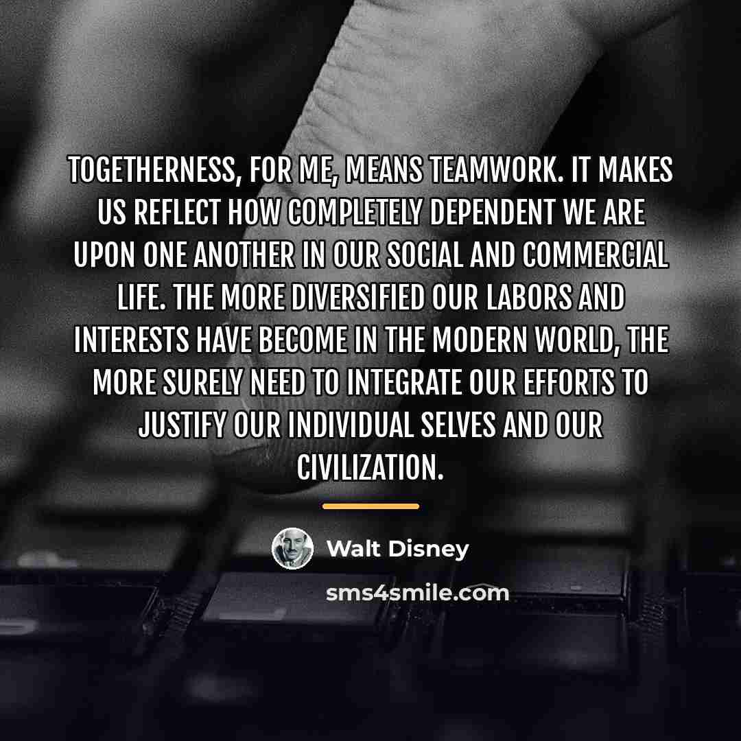 “Togetherness, for me, means teamwork. It makes us reflect how…” quote by Walt Disney