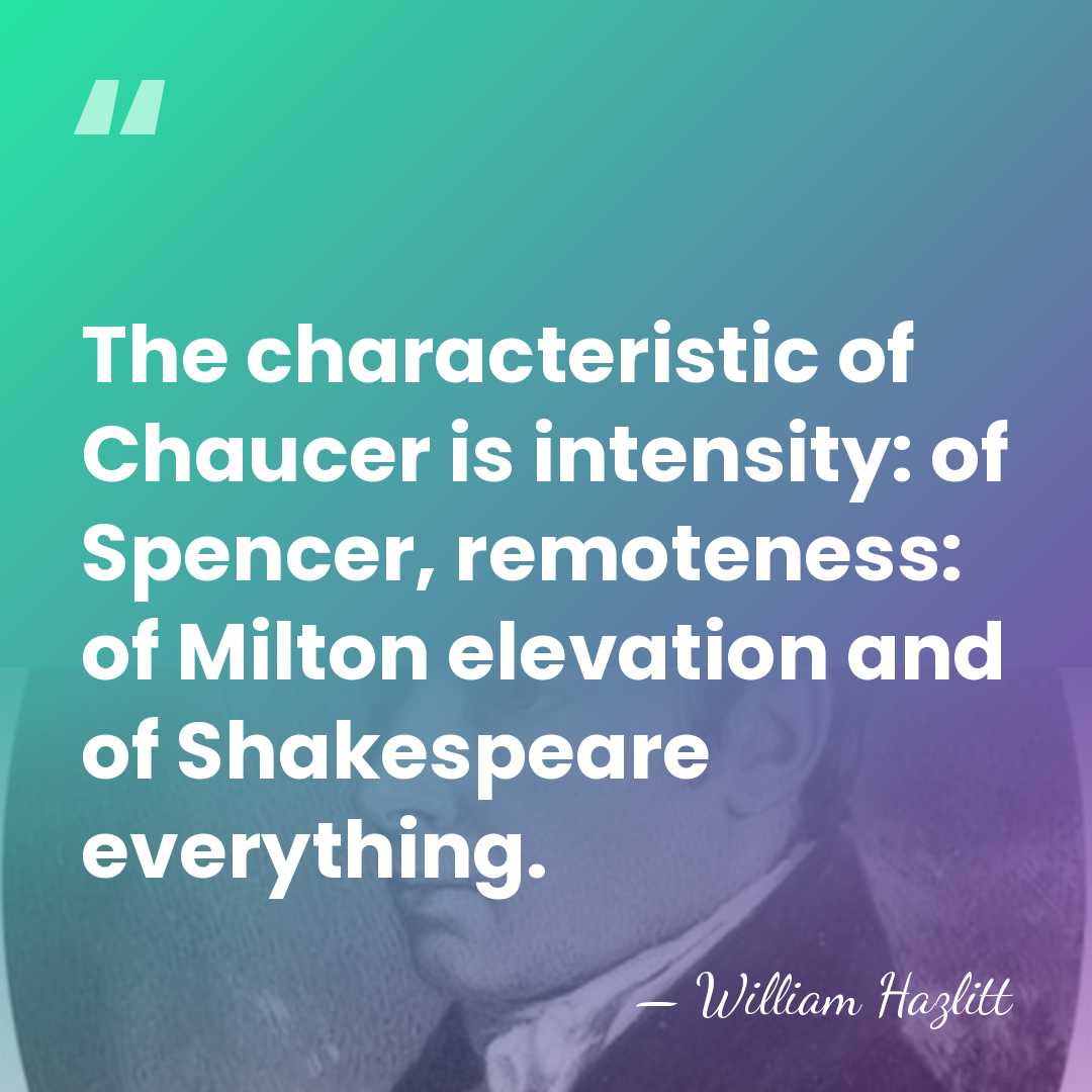 The characteristic of Chaucer is intensity: of Spencer, remoteness: of Milton elevation&hellip; - William Hazlitt