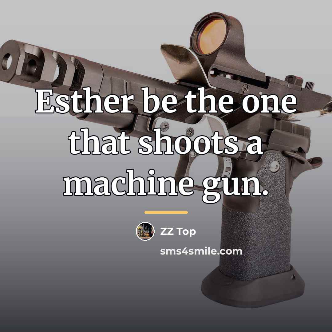 “Esther be the one that shoots a machine gun.…” quote by ZZ Top