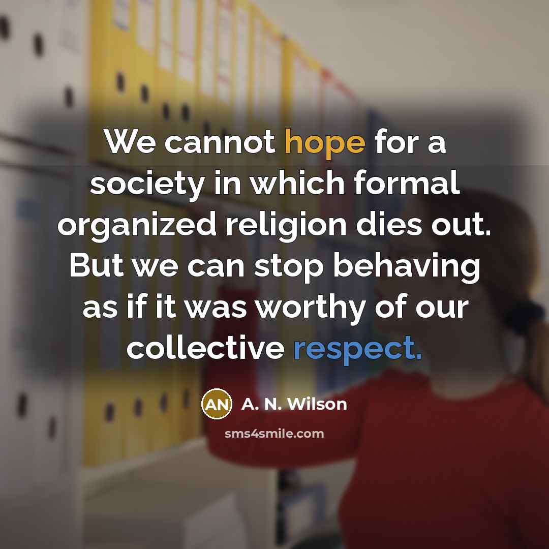 “We cannot hope for a society in which formal organized…” quote by A. N. Wilson