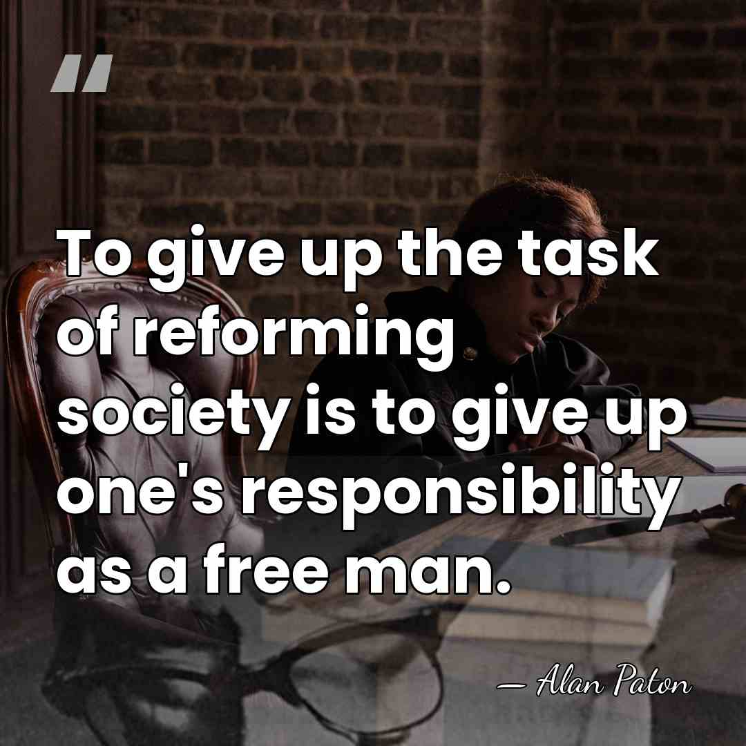 To give up the task of reforming society is to give up&hellip; - Alan Paton
