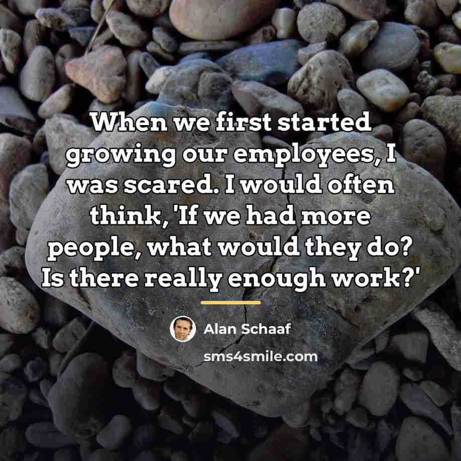 “When we first started growing our employees, I was scared.…” quote by Alan Schaaf