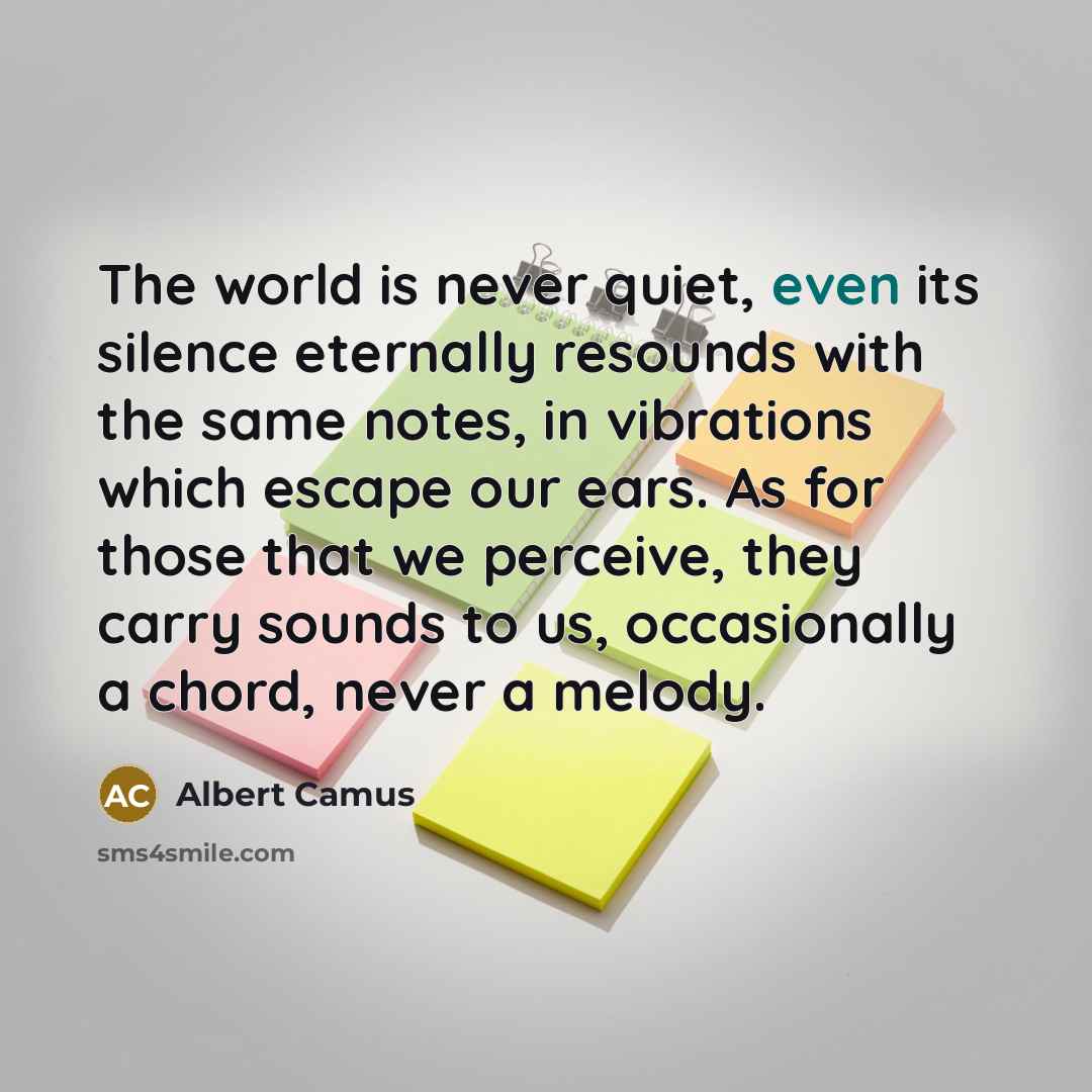 “The world is never quiet, even its silence eternally resounds…” quote by Albert Camus