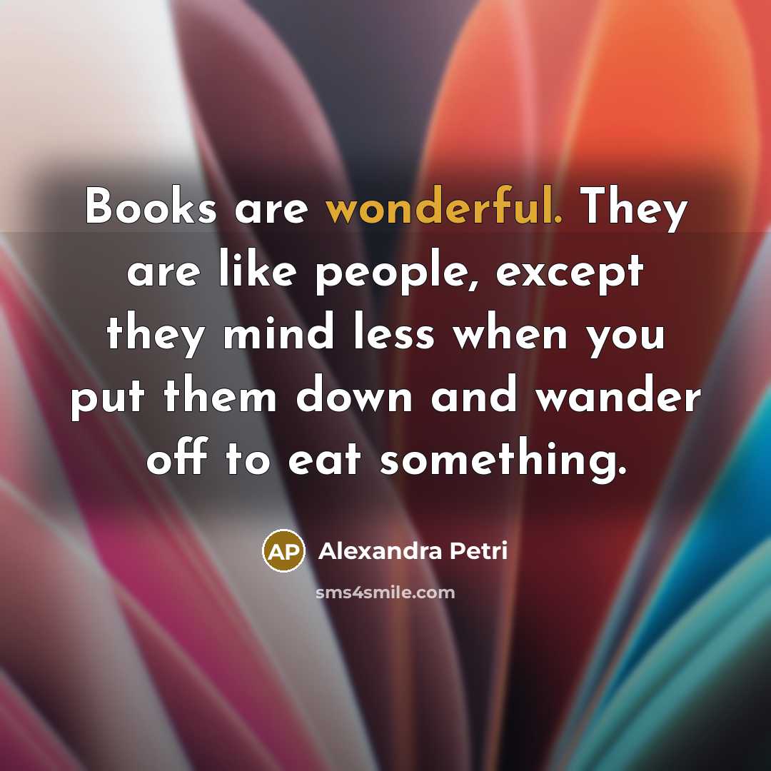 “Books are wonderful. They are like people, except they mind…” quote by Alexandra Petri