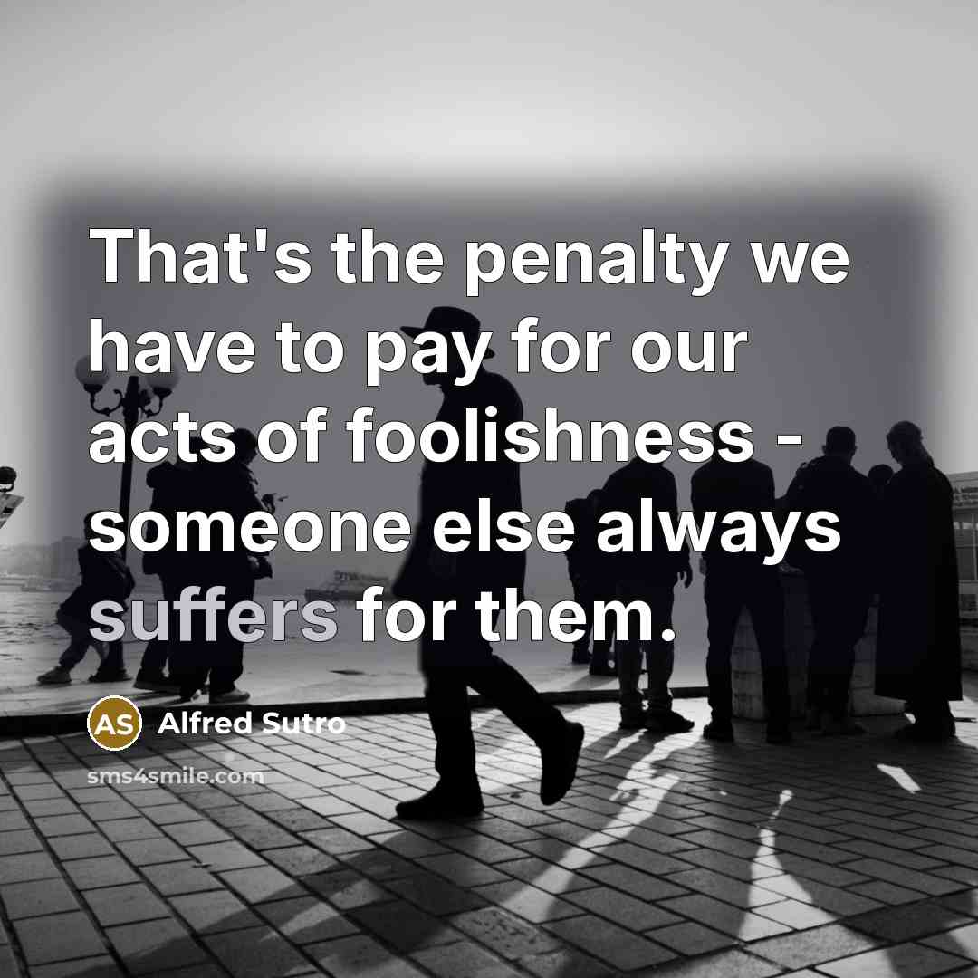 “That's the penalty we have to pay for our acts…” quote by Alfred Sutro