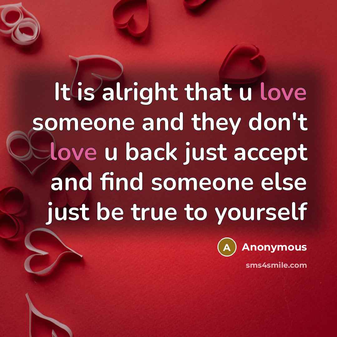 “It is alright that u love someone and they don't love u back just accept and find someone else just be true to yourself” quote by Anonymous