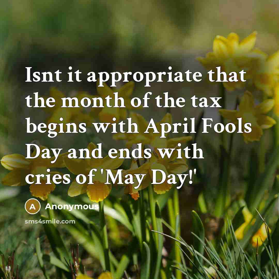 “Isnt it appropriate that the month of the tax begins with April Fools Day and ends with cries of 'May Day!'” quote by Anonymous