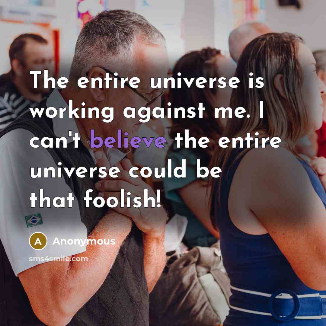 “The entire universe is working against me. I can't believe…” quote by Anonymous