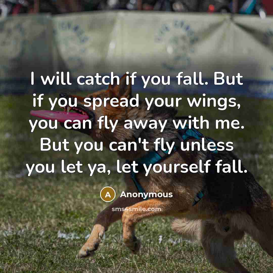 “I will catch if you fall. But if you spread your wings, you can fly away with me. But you can't fly unless you let ya, let yourself fall.” quote by Anonymous