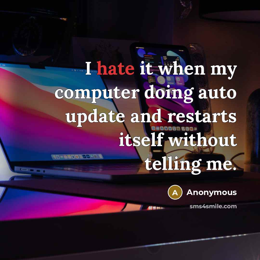 “I hate it when my computer doing auto update and restarts itself without telling me.” quote by Anonymous