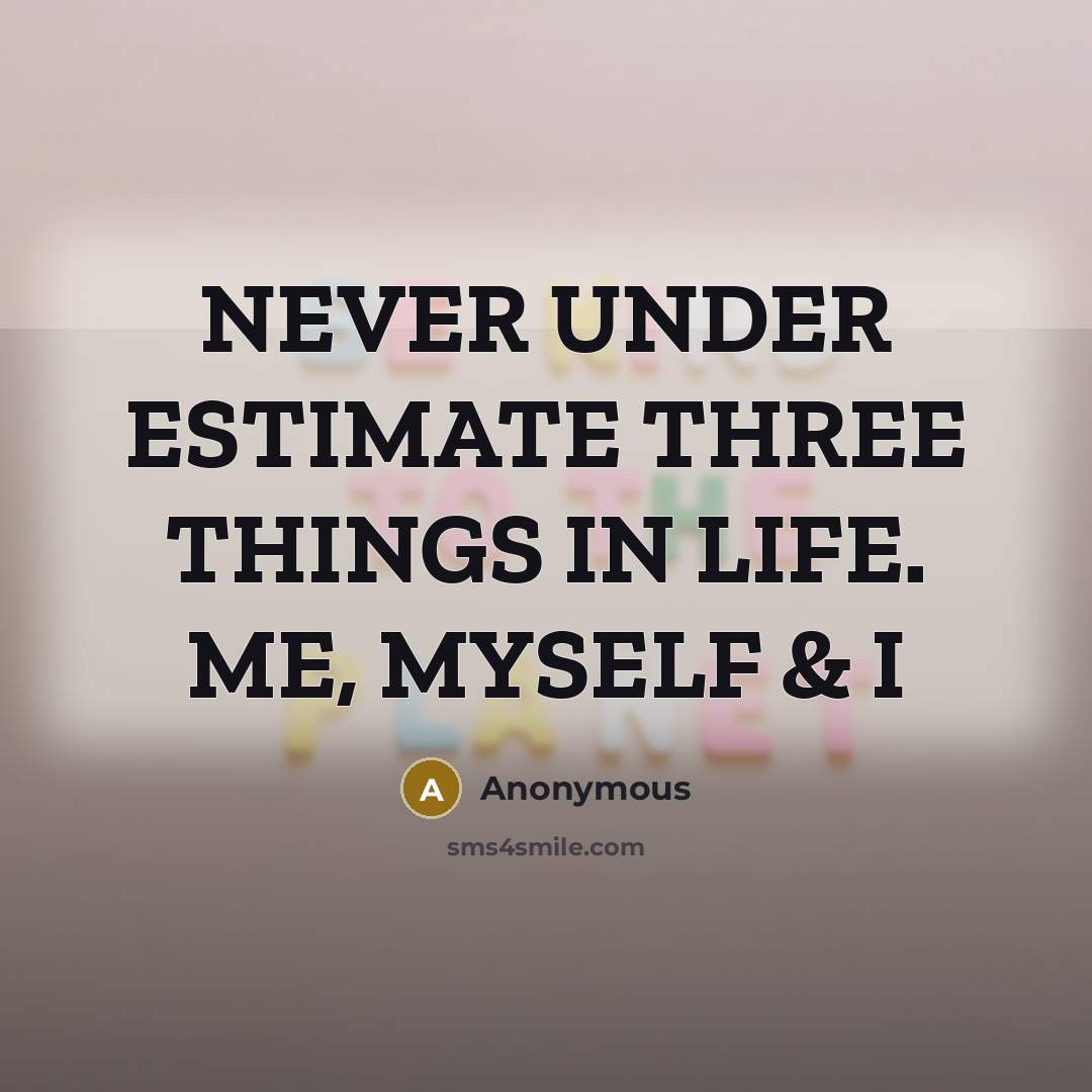 “NEVER UNDER ESTIMATE THREE THINGS IN LIFE. ME, MYSELF & I” quote by Anonymous