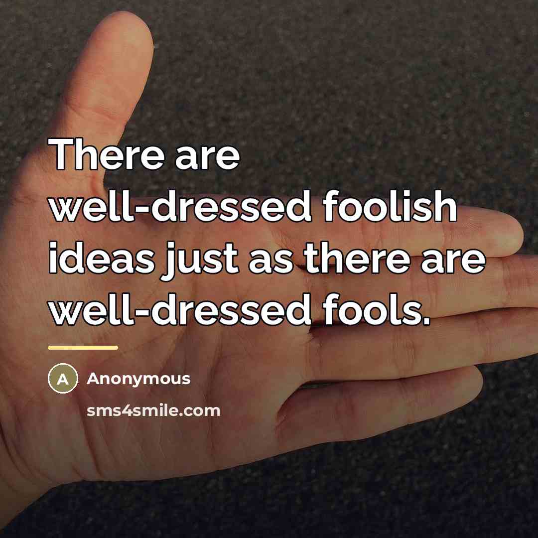 “There are well-dressed foolish ideas just as there are well-dressed…” quote by Anonymous