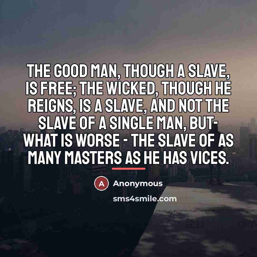 “The good man, though a slave, is free; the wicked,…” quote by Anonymous